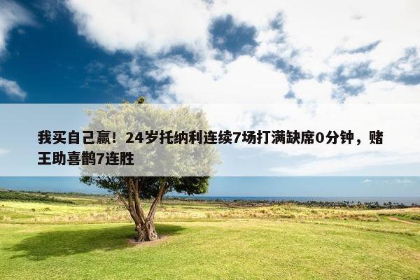 我买自己赢！24岁托纳利连续7场打满缺席0分钟，赌王助喜鹊7连胜