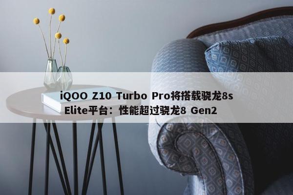 iQOO Z10 Turbo Pro将搭载骁龙8s Elite平台：性能超过骁龙8 Gen2