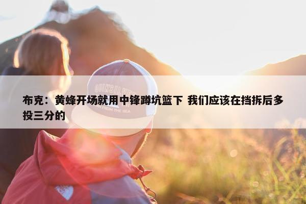 布克：黄蜂开场就用中锋蹲坑篮下 我们应该在挡拆后多投三分的