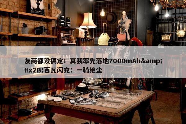 友商都没搞定！真我率先落地7000mAh&#x2B;百瓦闪充：一骑绝尘