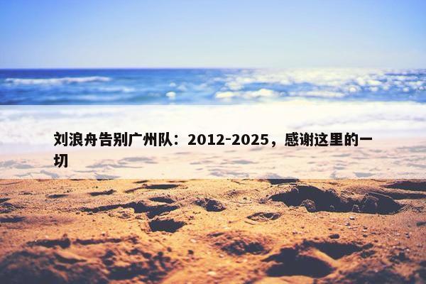 刘浪舟告别广州队：2012-2025，感谢这里的一切