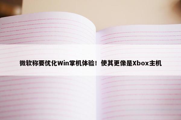 微软称要优化Win掌机体验！使其更像是Xbox主机