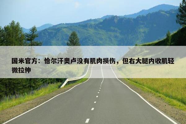 国米官方：恰尔汗奥卢没有肌肉损伤，但右大腿内收肌轻微拉伸