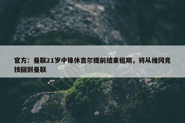 官方：曼联21岁中锋休吉尔提前结束租期，将从维冈竞技回到曼联