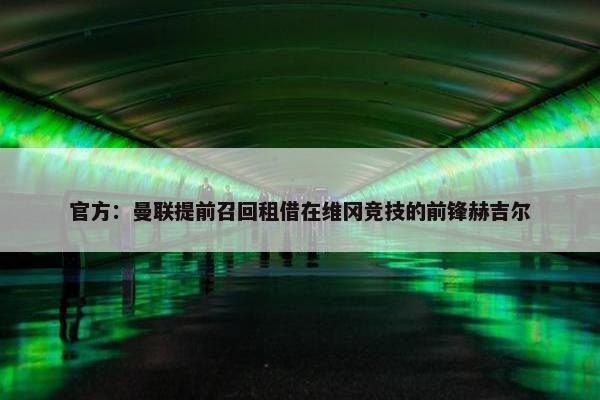 官方：曼联提前召回租借在维冈竞技的前锋赫吉尔