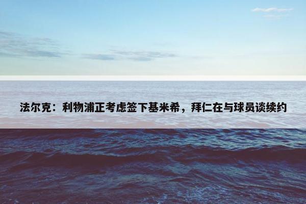 法尔克：利物浦正考虑签下基米希，拜仁在与球员谈续约