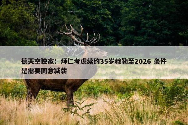 德天空独家：拜仁考虑续约35岁穆勒至2026 条件是需要同意减薪