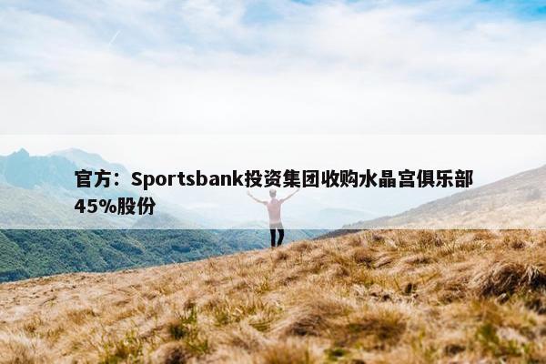 官方：Sportsbank投资集团收购水晶宫俱乐部45%股份