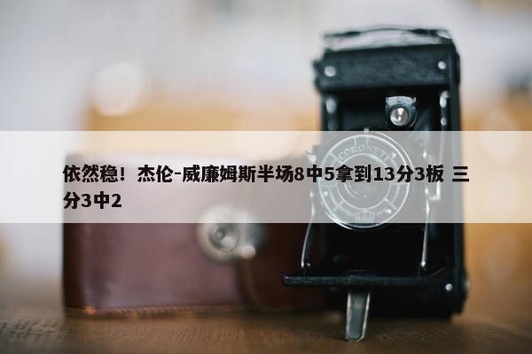 依然稳！杰伦-威廉姆斯半场8中5拿到13分3板 三分3中2