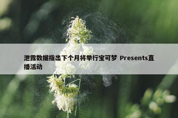 泄露数据指出下个月将举行宝可梦 Presents直播活动