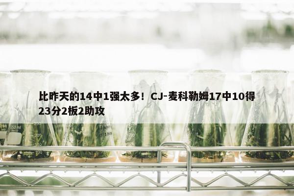 比昨天的14中1强太多！CJ-麦科勒姆17中10得23分2板2助攻