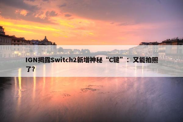 IGN揭露Switch2新增神秘“C键”：又能拍照了？