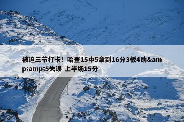 被迫三节打卡！哈登15中5拿到16分3板4助&amp;5失误 上半场15分