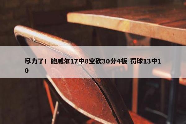 尽力了！鲍威尔17中8空砍30分4板 罚球13中10