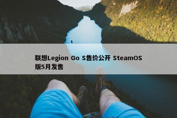 联想Legion Go S售价公开 SteamOS版5月发售