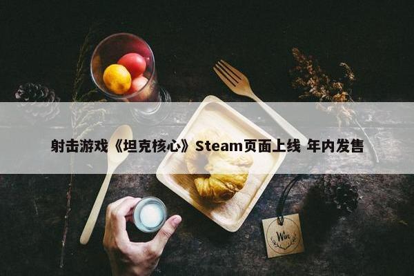 射击游戏《坦克核心》Steam页面上线 年内发售