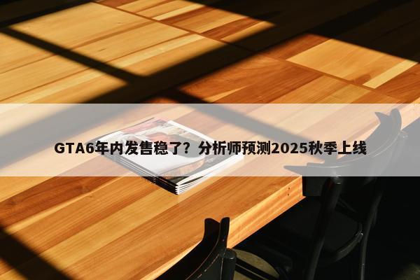 GTA6年内发售稳了？分析师预测2025秋季上线