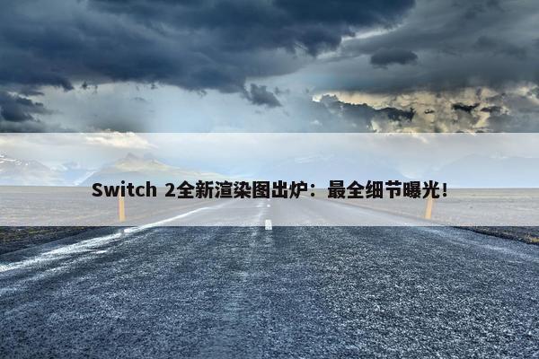 Switch 2全新渲染图出炉：最全细节曝光！