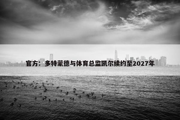 官方：多特蒙德与体育总监凯尔续约至2027年