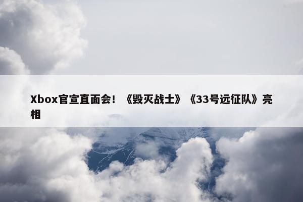 Xbox官宣直面会！《毁灭战士》《33号远征队》亮相