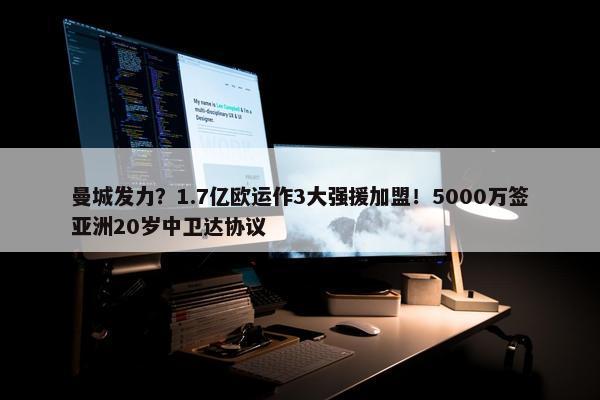 曼城发力？1.7亿欧运作3大强援加盟！5000万签亚洲20岁中卫达协议