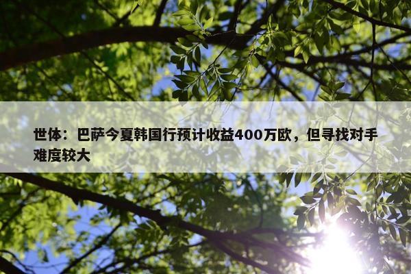 世体：巴萨今夏韩国行预计收益400万欧，但寻找对手难度较大