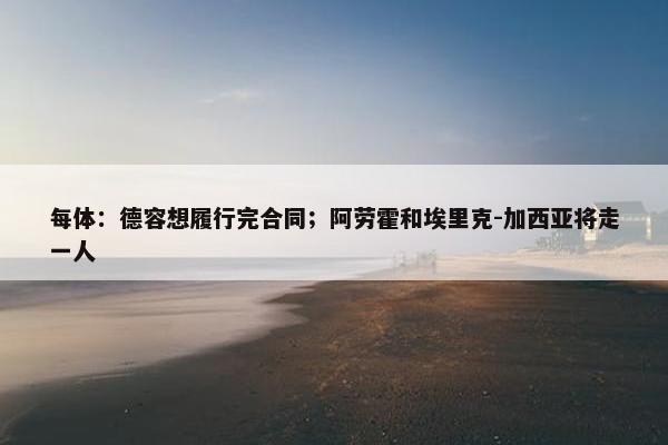 每体：德容想履行完合同；阿劳霍和埃里克-加西亚将走一人