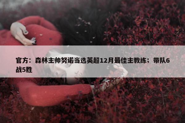 官方：森林主帅努诺当选英超12月最佳主教练；带队6战5胜