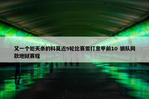 又一个犯天条的科莫近9轮比赛需打意甲前10 狼队同款地狱赛程