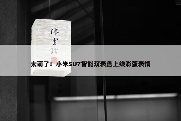 太萌了！小米SU7智能双表盘上线彩蛋表情