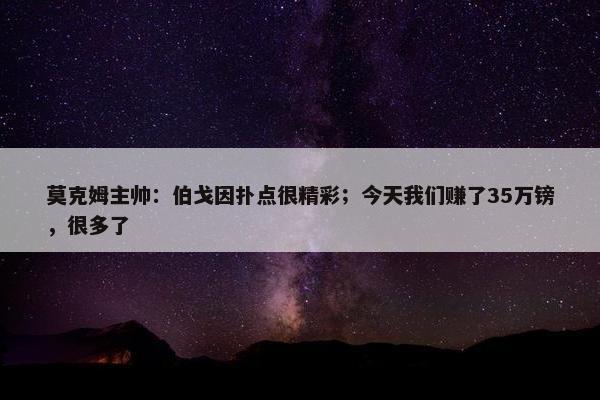 莫克姆主帅：伯戈因扑点很精彩；今天我们赚了35万镑，很多了