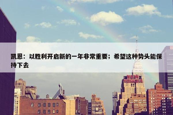 凯恩：以胜利开启新的一年非常重要；希望这种势头能保持下去