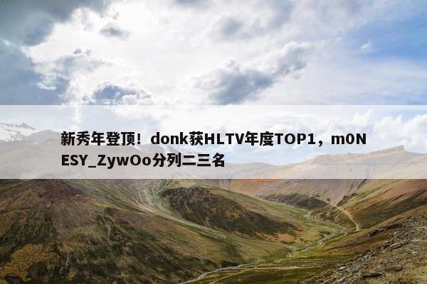 新秀年登顶！donk获HLTV年度TOP1，m0NESY_ZywOo分列二三名