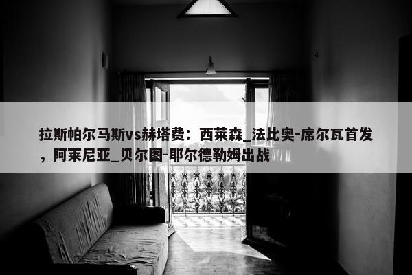 拉斯帕尔马斯vs赫塔费：西莱森_法比奥-席尔瓦首发，阿莱尼亚_贝尔图-耶尔德勒姆出战