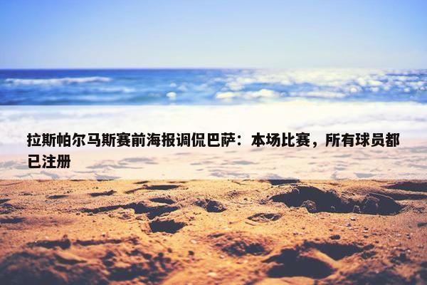 拉斯帕尔马斯赛前海报调侃巴萨：本场比赛，所有球员都已注册