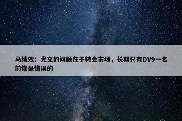 马绩效：尤文的问题在于转会市场，长期只有DV9一名前锋是错误的