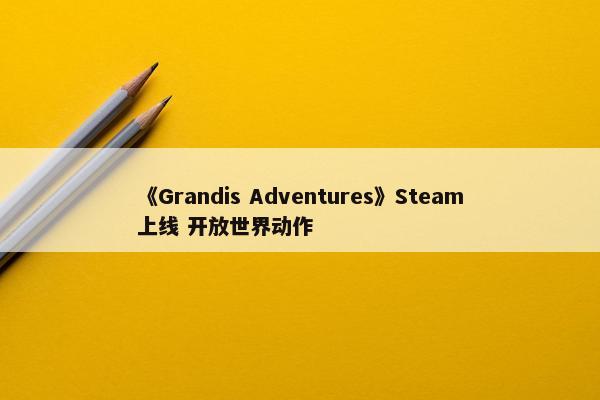 《Grandis Adventures》Steam上线 开放世界动作