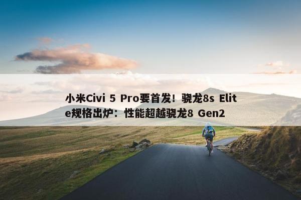 小米Civi 5 Pro要首发！骁龙8s Elite规格出炉：性能超越骁龙8 Gen2