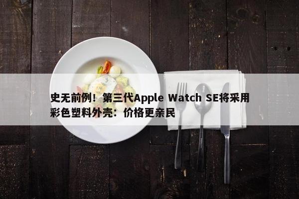 史无前例！第三代Apple Watch SE将采用彩色塑料外壳：价格更亲民