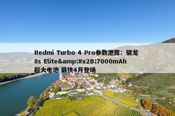 Redmi Turbo 4 Pro参数泄露：骁龙 8s Elite&#x2B;7000mAh超大电池 最快4月登场