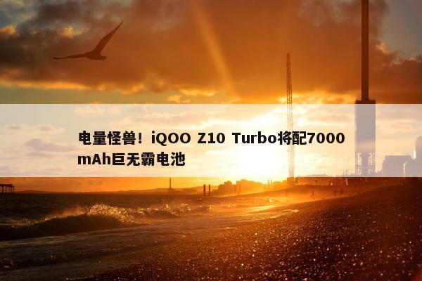 电量怪兽！iQOO Z10 Turbo将配7000mAh巨无霸电池