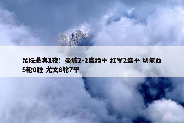 足坛悲喜1夜：曼城2-2遭绝平 红军2连平 切尔西5轮0胜 尤文8轮7平