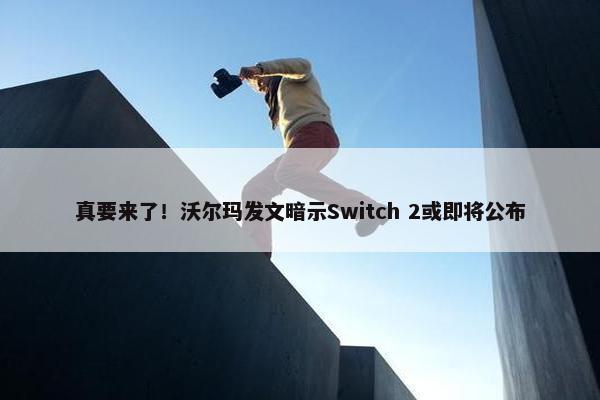 真要来了！沃尔玛发文暗示Switch 2或即将公布