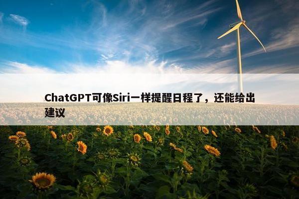 ChatGPT可像Siri一样提醒日程了，还能给出建议