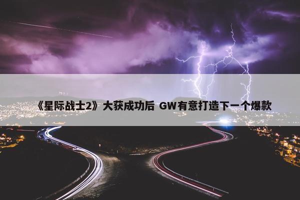 《星际战士2》大获成功后 GW有意打造下一个爆款