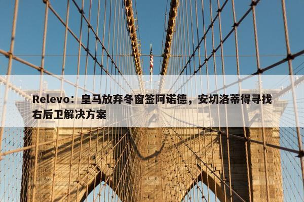 Relevo：皇马放弃冬窗签阿诺德，安切洛蒂得寻找右后卫解决方案