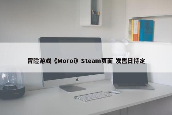 冒险游戏《Moroi》Steam页面 发售日待定