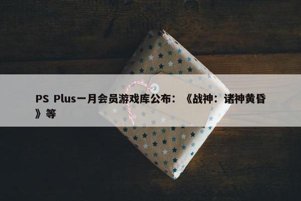 PS Plus一月会员游戏库公布：《战神：诸神黄昏》等