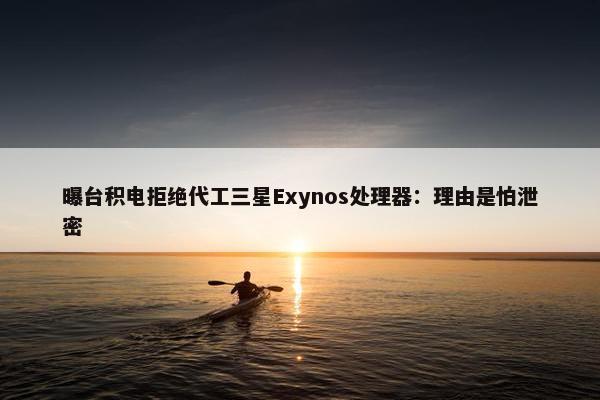 曝台积电拒绝代工三星Exynos处理器：理由是怕泄密