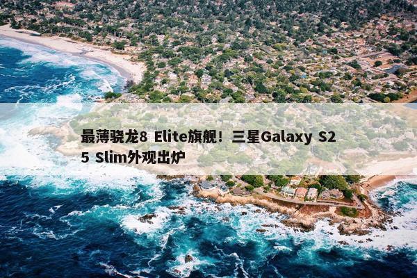 最薄骁龙8 Elite旗舰！三星Galaxy S25 Slim外观出炉